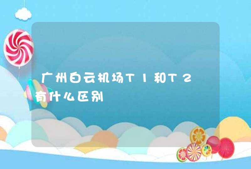 广州白云机场T1和T2 有什么区别